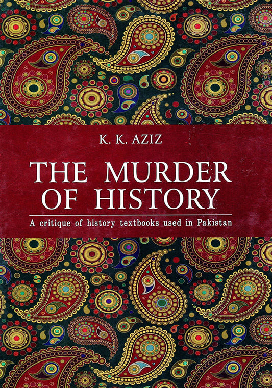 The Murder of History: A Critique of History Textbooks Used in Pakistan by K.K. Aziz