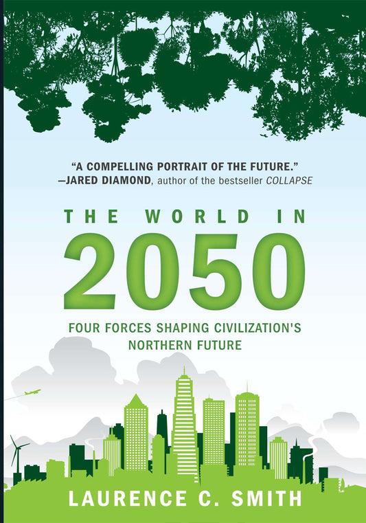 The World in 2050: Four Forces Shaping Civilization’s Northern Future by Laurence C. Smith